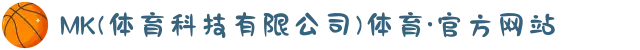 MK(体育科技有限公司)体育·官方网站